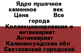Ядро пушечное каменное 11-12  век. › Цена ­ 60 000 - Все города Коллекционирование и антиквариат » Антиквариат   . Калининградская обл.,Светловский городской округ 